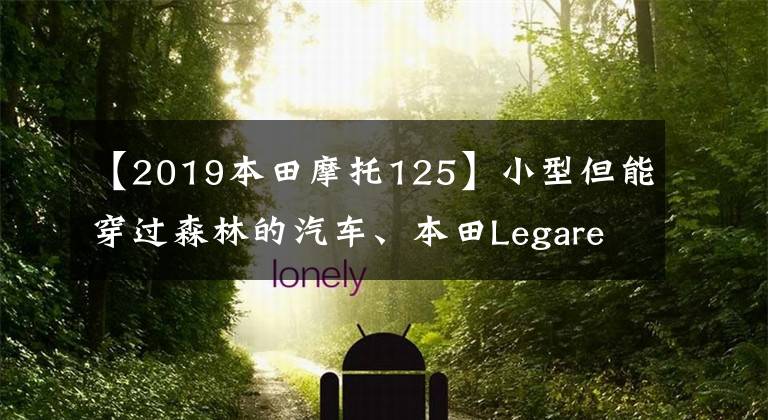 【2019本田摩托125】小型但能穿过森林的汽车、本田Legare  CT125 HunterCub、轻便摩托车