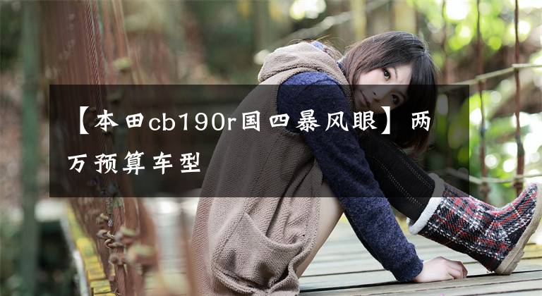 【本田cb190r国四暴风眼】两万预算车型