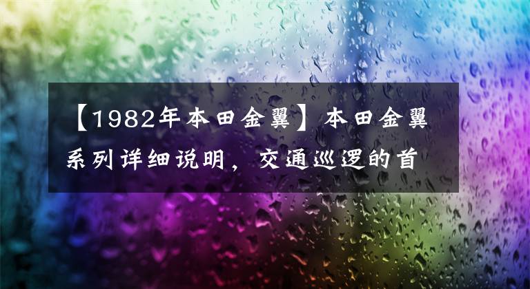 【1982年本田金翼】本田金翼系列详细说明,交通巡逻的首选摩托车