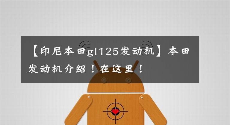 【印尼本田gl125发动机】本田发动机介绍!在这里!