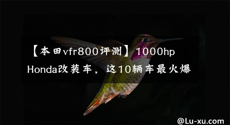 【本田vfr800评测】1000hp Honda改装车,这10辆车最火爆!