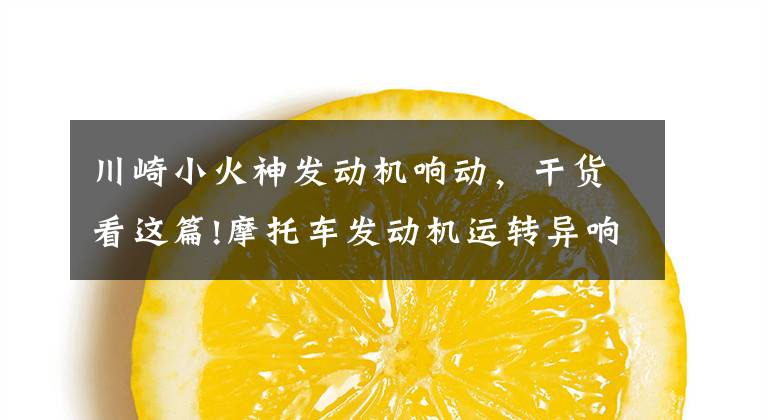 川崎小火神发动机响动，干货看这篇!摩托车发动机运转异响故障的快速判断与检修