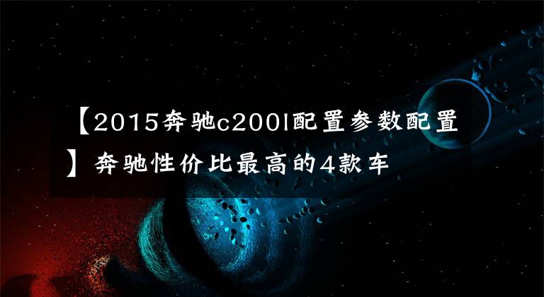 【2015奔驰c200l配置参数配置】奔驰性价比最高的4款车