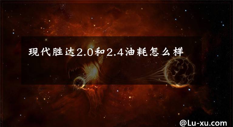 现代胜达2.0和2.4油耗怎么样