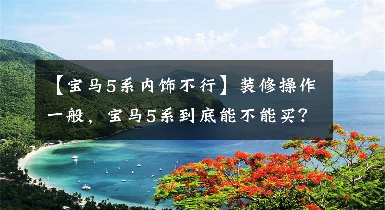 【宝马5系内饰不行】装修操作一般,宝马5系到底能不能买?