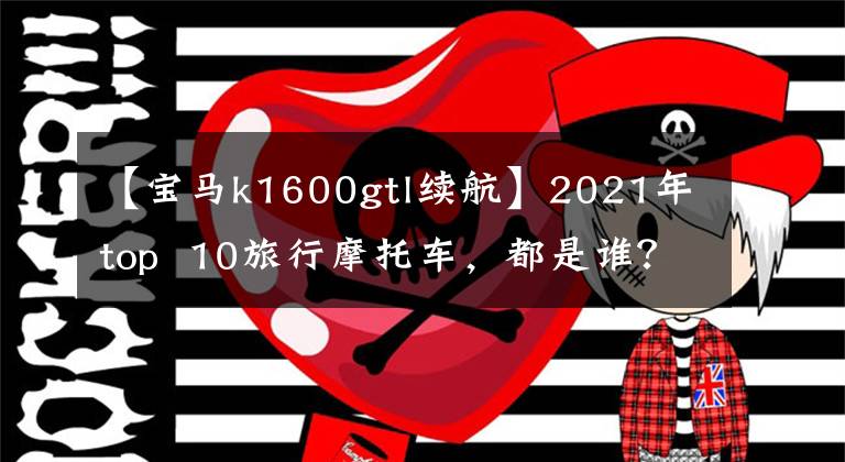 【宝马k1600gtl续航】2021年top 10旅行摩托车,都是谁?