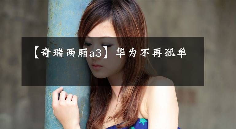 【奇瑞两厢a3】华为不再孤单