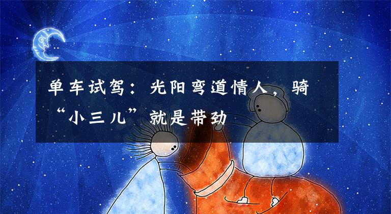 单车试驾:光阳弯道情人,骑“小三儿”就是带劲