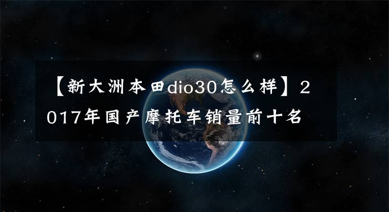 【新大洲本田dio30怎么样】2017年国产摩托车销量前十名