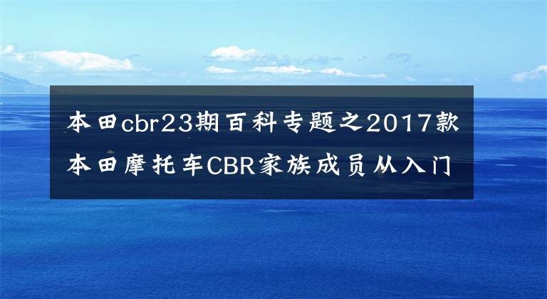 本田cbr23期百科专题之2017款本田摩托车CBR家族成员从入门到公升集体照
