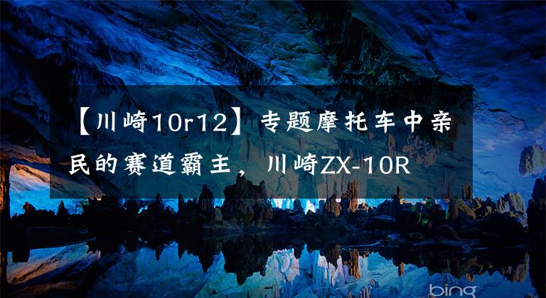 【川崎10r12】专题摩托车中亲民的赛道霸主,川崎ZX-10R