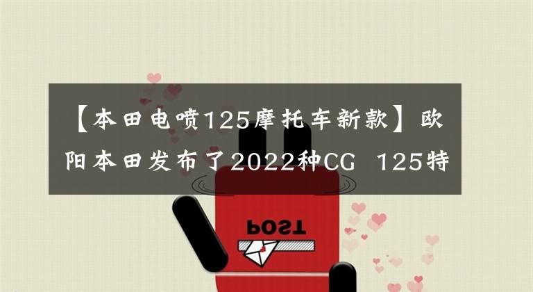 【本田电喷125摩托车新款】欧阳本田发布了2022种CG 125特别节目,是经典重播。