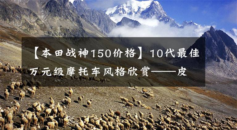 【本田战神150价格】10代最佳万元级摩托车风格欣赏——皮革耐久性强,非常出色
