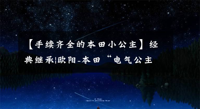 【手续齐全的本田小公主】经典继承|欧阳-本田“电气公主”创新榜