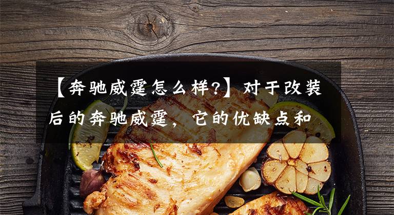 【奔驰威霆怎么样?】对于改装后的奔驰威霆,它的优缺点和舒适性,你知道多少?