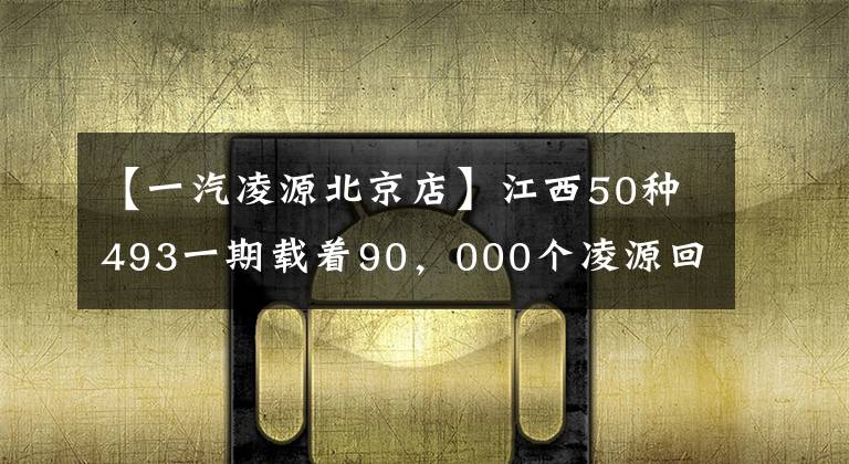 【一汽凌源北京店】江西50种493一期载着90,000个凌源回家。