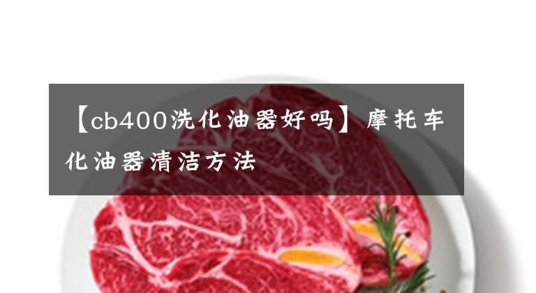 【cb400洗化油器好吗】摩托车化油器清洁方法