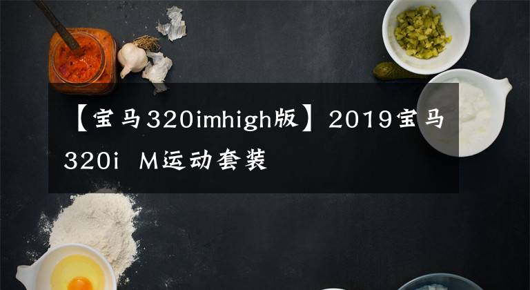 【宝马320imhigh版】2019宝马320i M运动套装