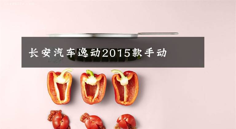 长安汽车逸动2015款手动