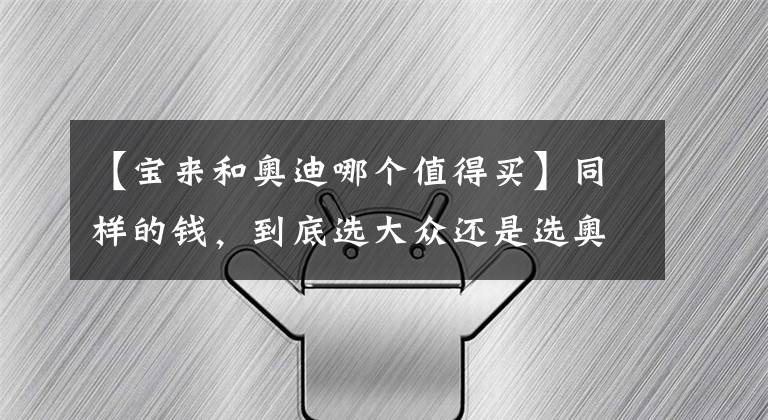 【宝来和奥迪哪个值得买】同样的钱，到底选大众还是选奥迪