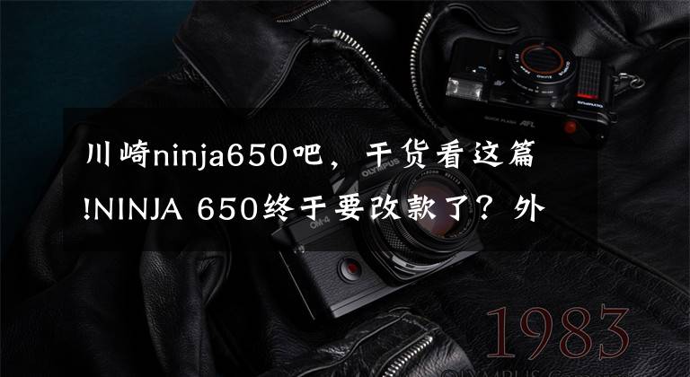 川崎ninja650吧,干货看这篇!NINJA 650终于要改款了?外观效果图曝光,有望很快更新迭代