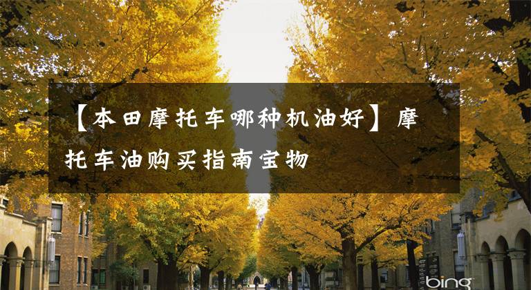 【本田摩托车哪种机油好】摩托车油购买指南宝物
