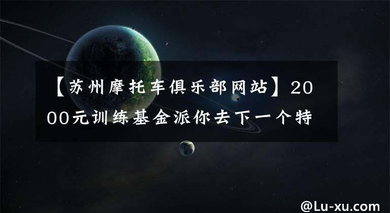 【苏州摩托车俱乐部网站】2000元训练基金派你去下一个特技车手。