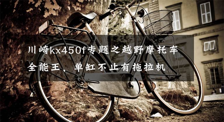 川崎kx450f专题之越野摩托车全能王,单缸不止有拖拉机