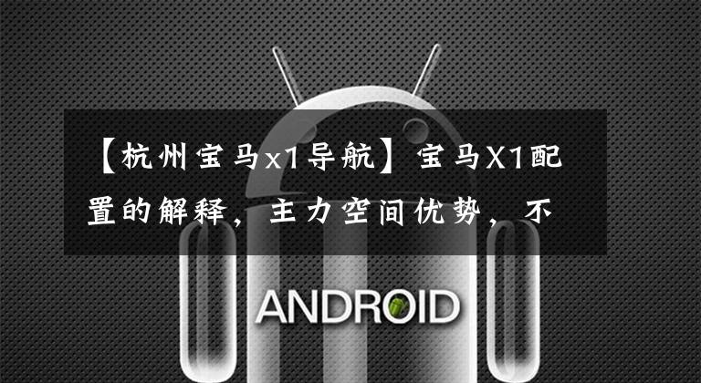 【杭州宝马x1导航】宝马X1配置的解释，主力空间优势，不是同等级的性价比选择。