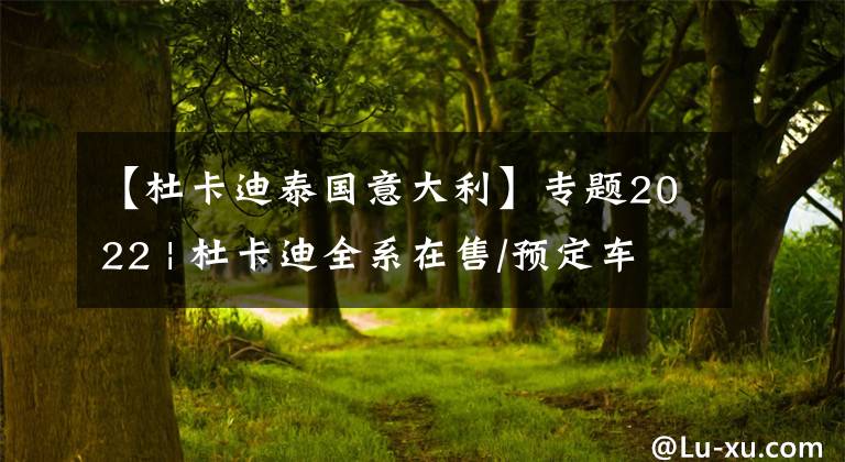 【杜卡迪泰国意大利】专题2022 | 杜卡迪全系在售/预定车型图鉴