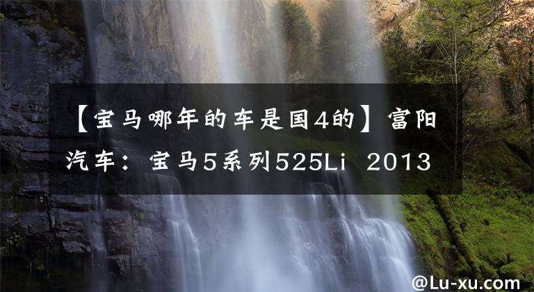 【宝马哪年的车是国4的】富阳汽车：宝马5系列525Li  2013 2.0T自动领先型(国)