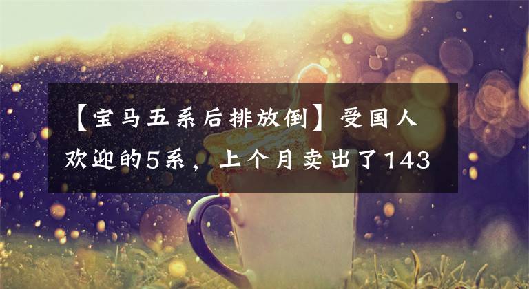 【宝马五系后排放倒】受国人欢迎的5系，上个月卖出了14308台，全部是2.0T  8AT，A6L真的不是对手