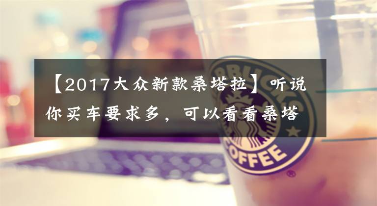 【2017大众新款桑塔拉】听说你买车要求多，可以看看桑塔纳