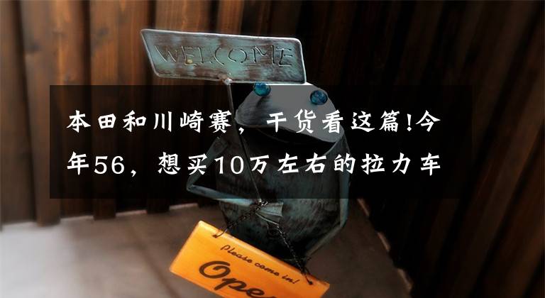 本田和川崎赛，干货看这篇!今年56，想买10万左右的拉力车或者旅行车，本田和川崎哪个好？