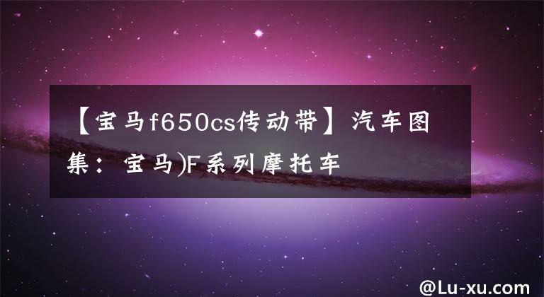【宝马f650cs传动带】汽车图集:宝马)F系列摩托车