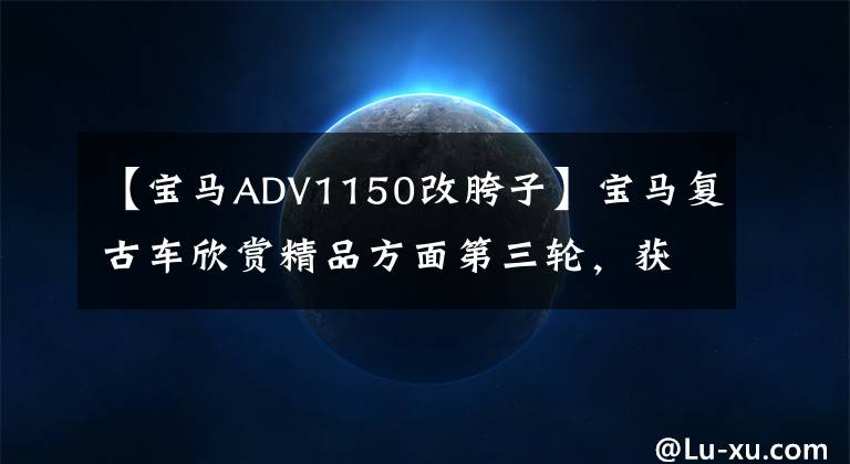 【宝马ADV1150改胯子】宝马复古车欣赏精品方面第三轮,获奖作品
