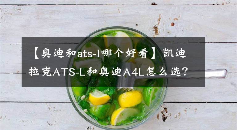 【奥迪和ats-l哪个好看】凯迪拉克ATS-L和奥迪A4L怎么选？