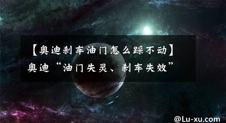 【奥迪刹车油门怎么踩不动】奥迪“油门失灵、刹车失效”!2月汽车投诉排行榜出炉!