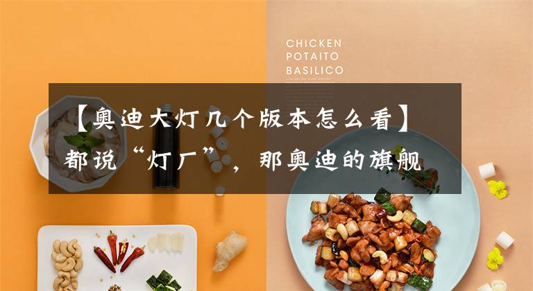 【奥迪大灯几个版本怎么看】都说“灯厂”，那奥迪的旗舰到底有多“灯”峰造极？