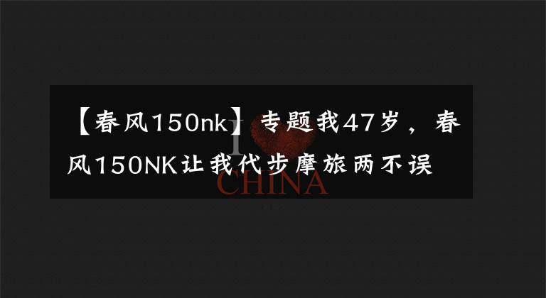 【春风150nk】专题我47岁，春风150NK让我代步摩旅两不误