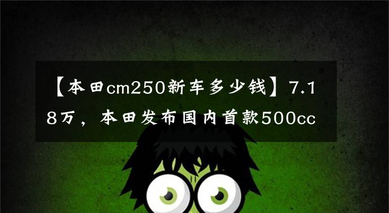 【本田cm250新车多少钱】7.18万,本田发布国内首款500cc水冷双缸太子巡航车——CM500