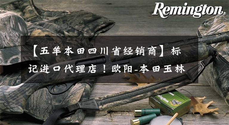 【五羊本田四川省经销商】标记进口代理店！欧阳-本田玉林全球销售店今天正式开业！