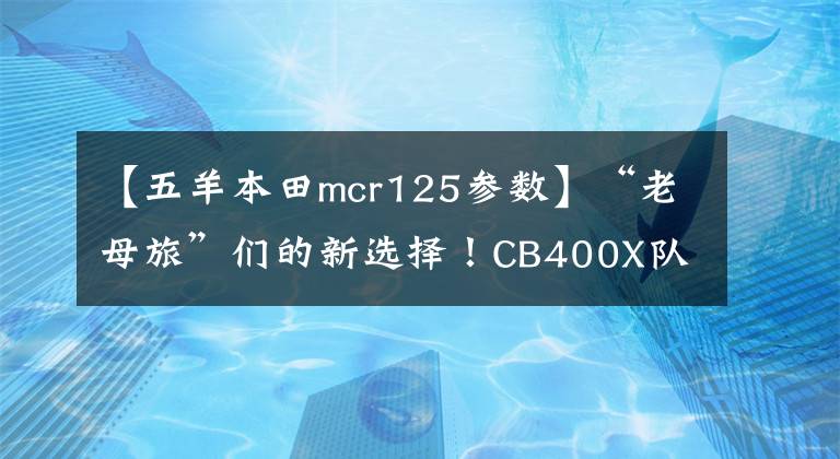 【五羊本田mcr125参数】“老母旅”们的新选择!CB400X队周末穿越