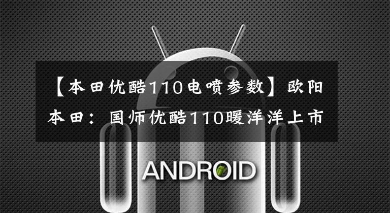 【本田优酷110电喷参数】欧阳本田:国师优酷110暖洋洋上市:这是你幸福的驾驶座。