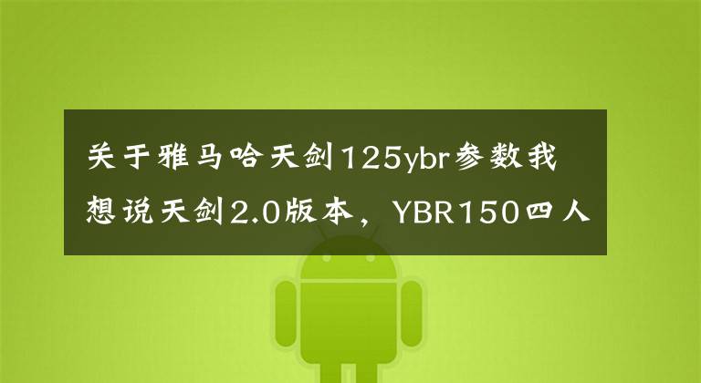 关于雅马哈天剑125ybr参数我想说天剑2.0版本,YBR150四人试驾报告