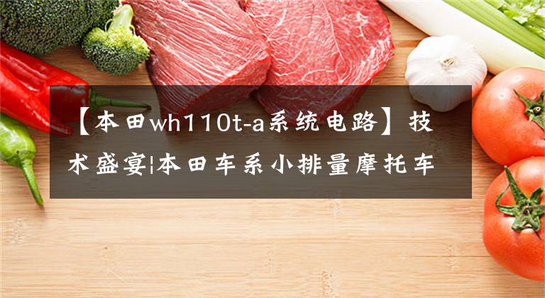 【本田wh110t-a系统电路】技术盛宴|本田车系小排量摩托车喷涂系统分析及简易维修