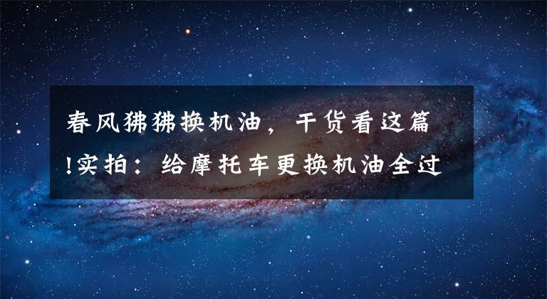 春风狒狒换机油,干货看这篇!实拍:给摩托车更换机油全过程