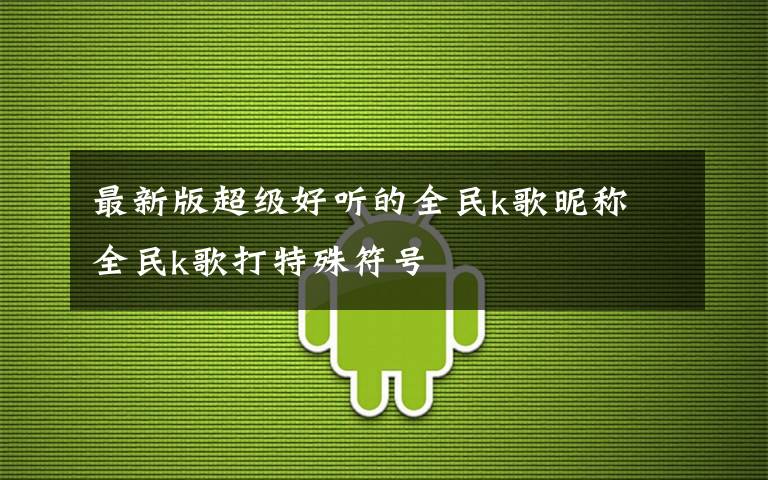 最新版超级好听的全民k歌昵称 全民k歌打特殊符号