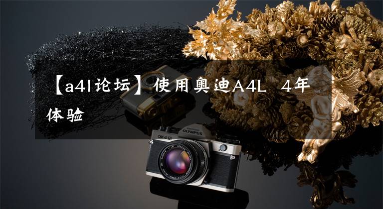 【a4l论坛】使用奥迪A4L 4年体验
