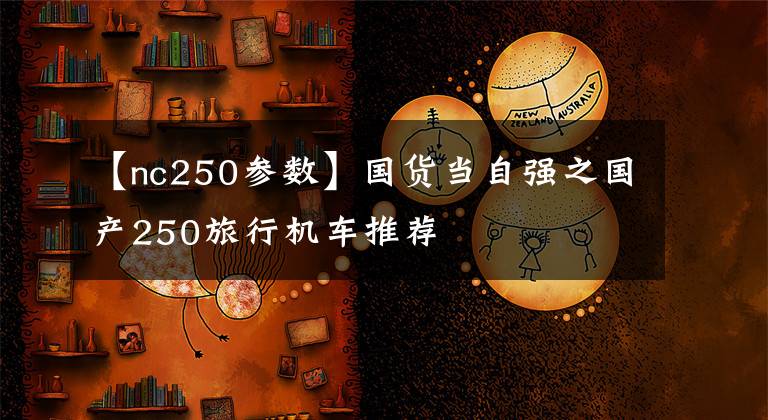 【nc250参数】国货当自强之国产250旅行机车推荐